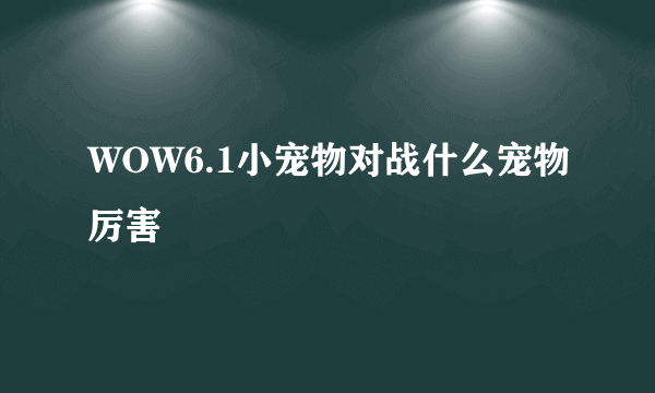 WOW6.1小宠物对战什么宠物厉害