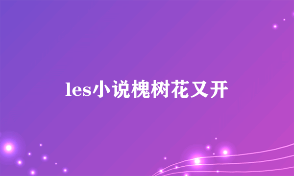 les小说槐树花又开