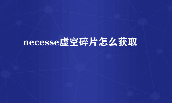 necesse虚空碎片怎么获取