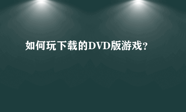 如何玩下载的DVD版游戏？