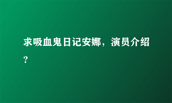 求吸血鬼日记安娜，演员介绍？