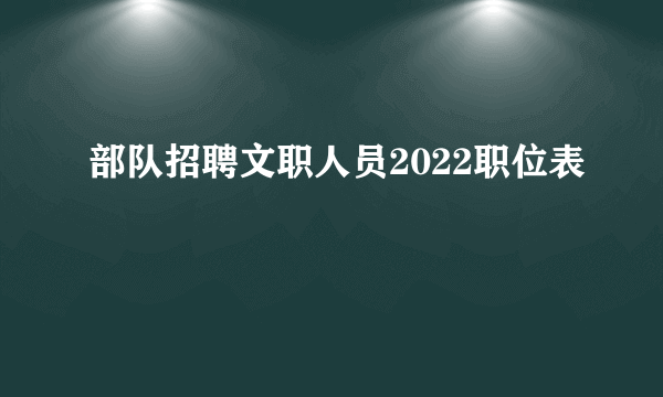 部队招聘文职人员2022职位表