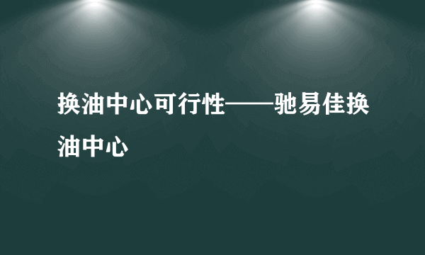 换油中心可行性——驰易佳换油中心