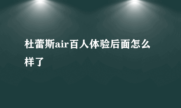 杜蕾斯air百人体验后面怎么样了