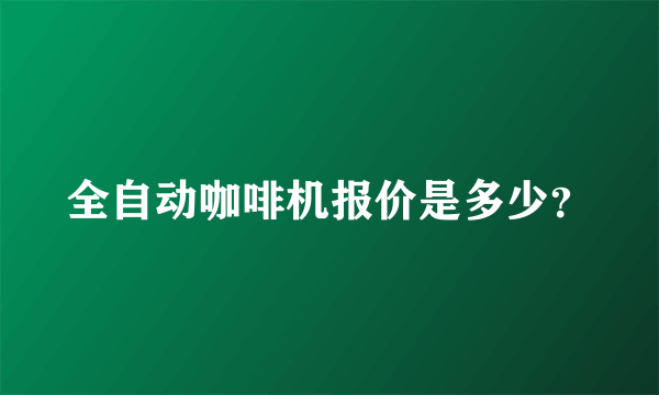 全自动咖啡机报价是多少？