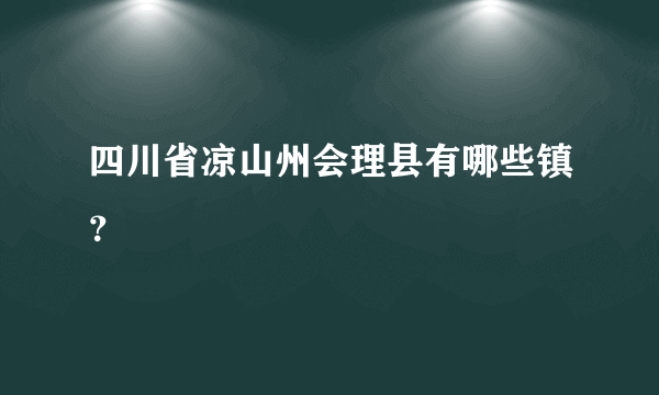 四川省凉山州会理县有哪些镇？