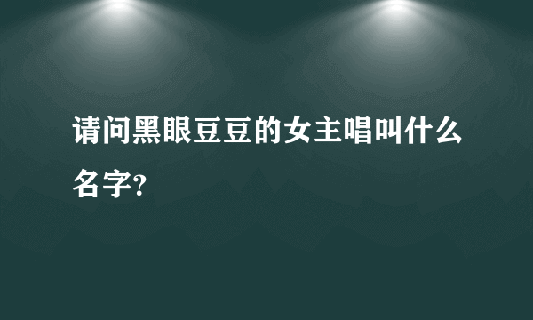 请问黑眼豆豆的女主唱叫什么名字？