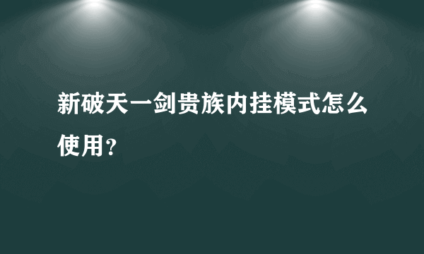 新破天一剑贵族内挂模式怎么使用？