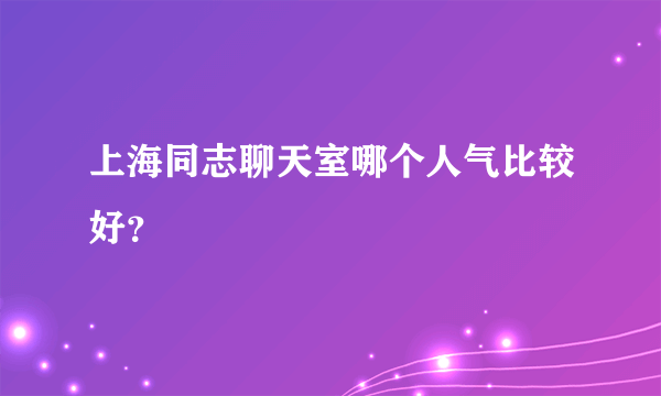 上海同志聊天室哪个人气比较好？