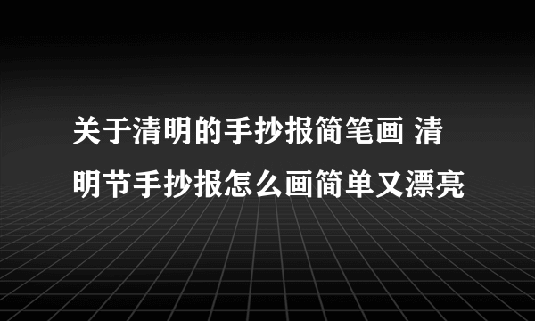 关于清明的手抄报简笔画 清明节手抄报怎么画简单又漂亮