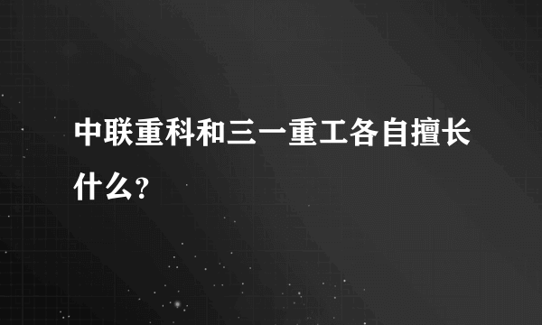 中联重科和三一重工各自擅长什么？