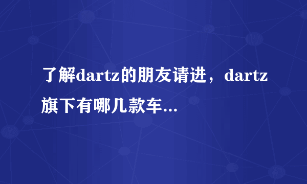 了解dartz的朋友请进，dartz旗下有哪几款车，dartz的prombron是不是属于好的，另外这车国内是不是买不到，