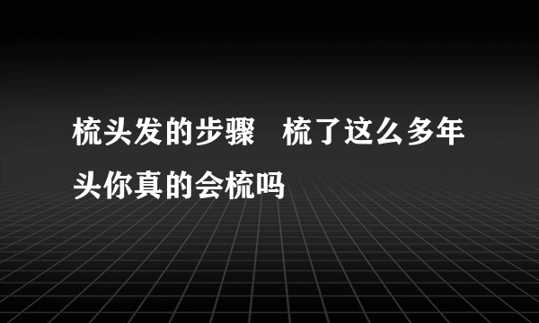 梳头发的步骤   梳了这么多年头你真的会梳吗