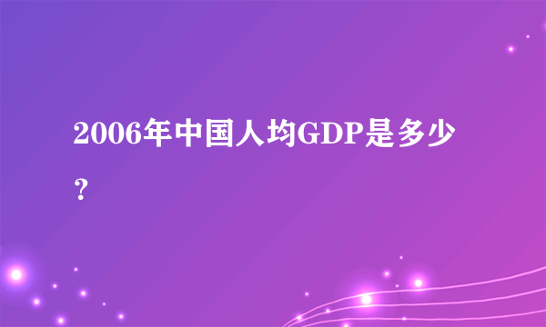 2006年中国人均GDP是多少？