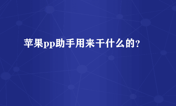 苹果pp助手用来干什么的？