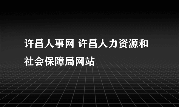 许昌人事网 许昌人力资源和社会保障局网站