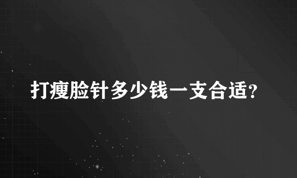 打瘦脸针多少钱一支合适？