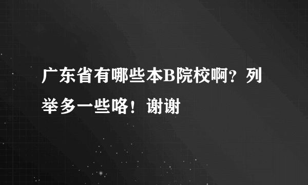 广东省有哪些本B院校啊？列举多一些咯！谢谢