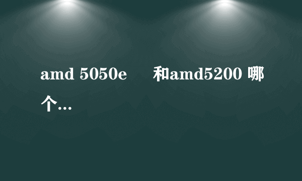 amd 5050e     和amd5200 哪个比较实用