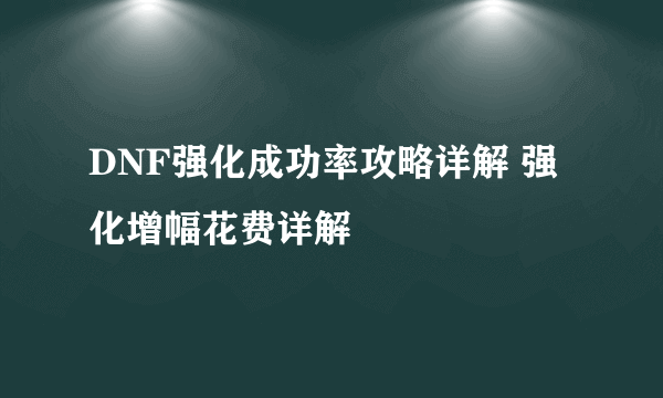 DNF强化成功率攻略详解 强化增幅花费详解