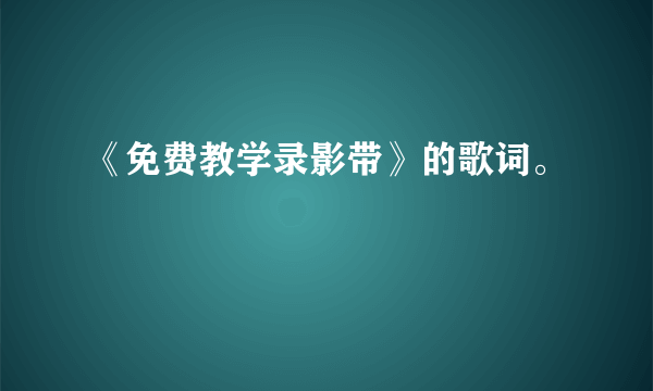 《免费教学录影带》的歌词。