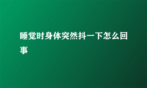 睡觉时身体突然抖一下怎么回事