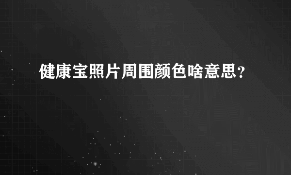 健康宝照片周围颜色啥意思？