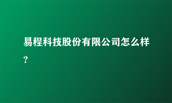 易程科技股份有限公司怎么样？