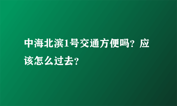 中海北滨1号交通方便吗？应该怎么过去？