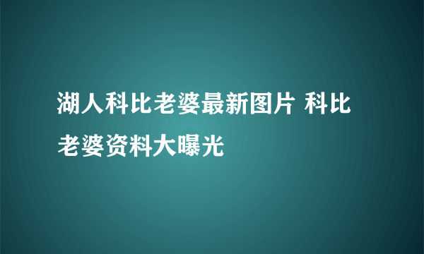 湖人科比老婆最新图片 科比老婆资料大曝光