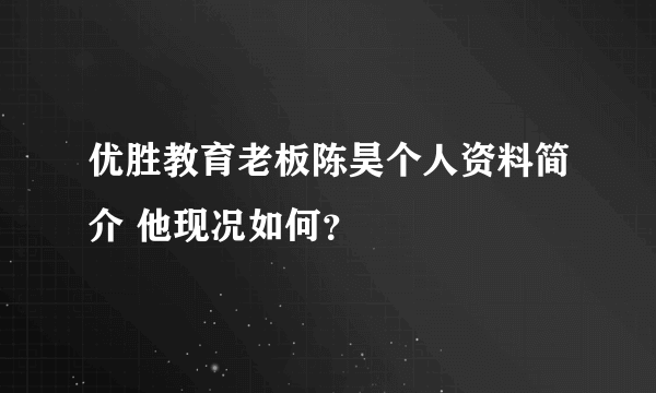 优胜教育老板陈昊个人资料简介 他现况如何？