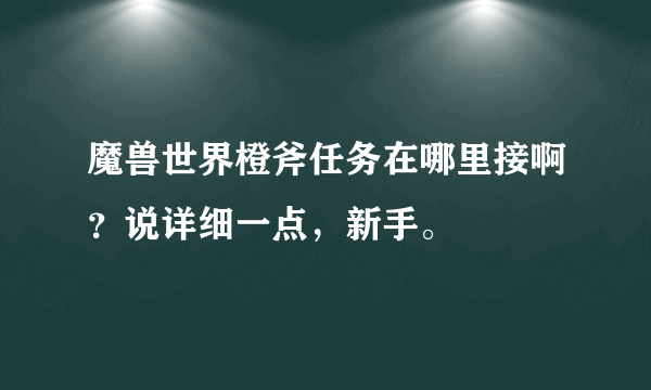 魔兽世界橙斧任务在哪里接啊？说详细一点，新手。