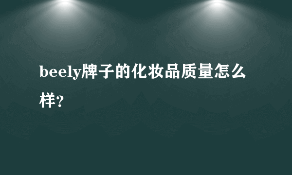 beely牌子的化妆品质量怎么样？