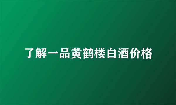 了解一品黄鹤楼白酒价格