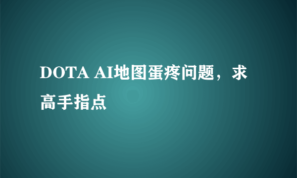 DOTA AI地图蛋疼问题，求高手指点