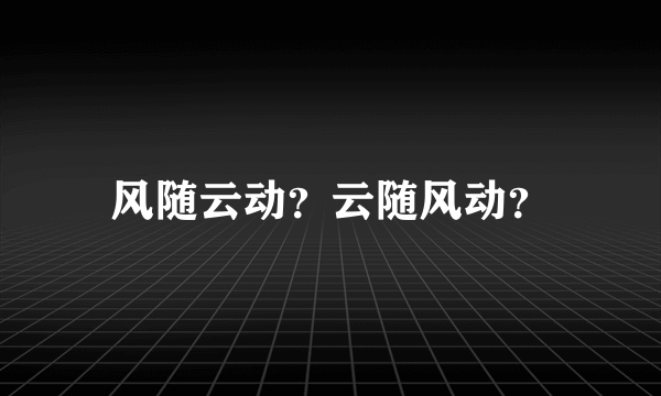 风随云动？云随风动？