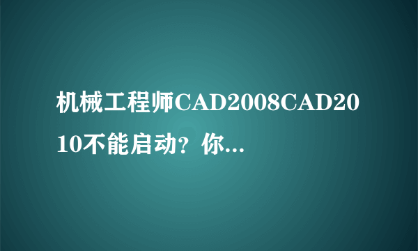 机械工程师CAD2008CAD2010不能启动？你说是许可证的问题，怎么解决呢？