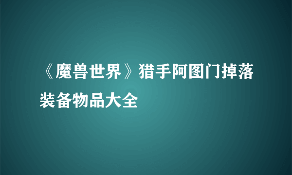 《魔兽世界》猎手阿图门掉落装备物品大全