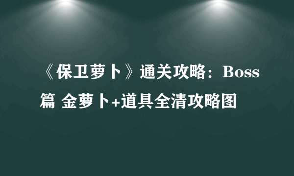 《保卫萝卜》通关攻略：Boss篇 金萝卜+道具全清攻略图