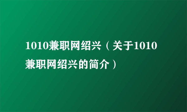 1010兼职网绍兴（关于1010兼职网绍兴的简介）