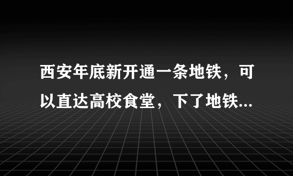 西安年底新开通一条地铁，可以直达高校食堂，下了地铁就能吃饭