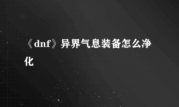 《dnf》异界气息装备怎么净化