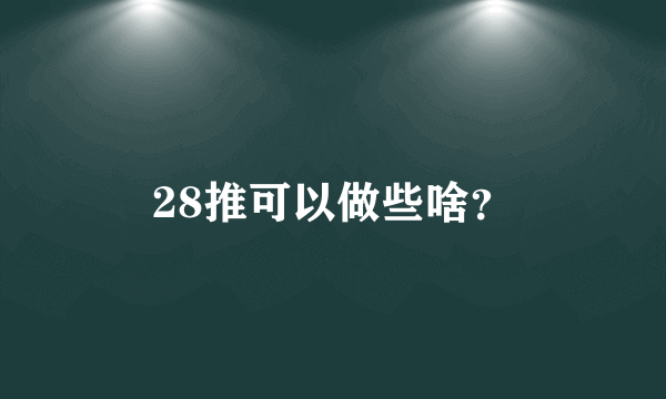 28推可以做些啥？