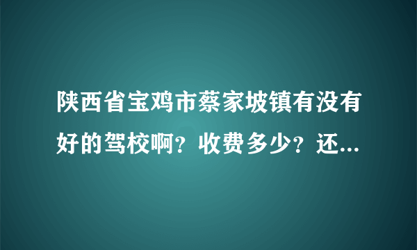 陕西省宝鸡市蔡家坡镇有没有好的驾校啊？收费多少？还有没其他费用？