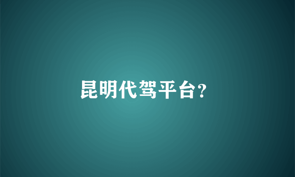 昆明代驾平台？