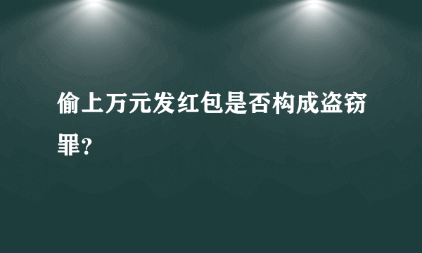 偷上万元发红包是否构成盗窃罪？