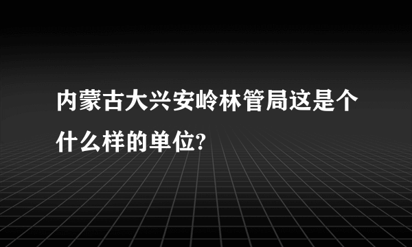 内蒙古大兴安岭林管局这是个什么样的单位?