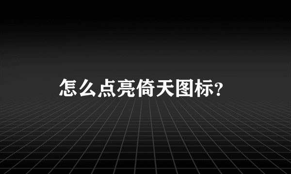 怎么点亮倚天图标？