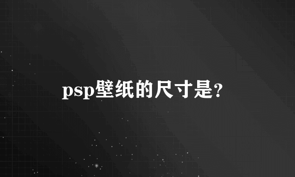 psp壁纸的尺寸是？