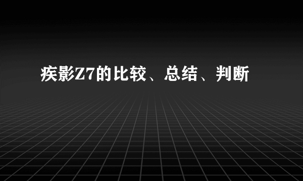 疾影Z7的比较、总结、判断